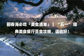 那香海必吃『美食清单』丨 “五一” 经典美食餐厅觅食攻略，请收好！