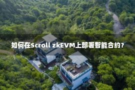 如何在Scroll zkEVM上部署智能合约？