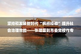 坚持和发展新时代“枫桥经验”提升社会治理效能——张建国到市委党校作专题授课