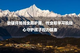 软硬件加持全局护眼，作业帮学习机贴心守护孩子视力健康