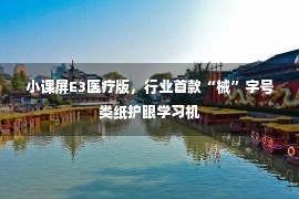 小课屏E3医疗版，行业首款“械”字号类纸护眼学习机