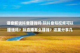 语音解说抖音赚钱吗:玩抖音短视频可以赚钱吗？玩直播怎么赚钱？这里分享几个运营诀窍