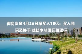 南向资金4月26日净买入15亿：买入腾讯及快手 减持中芯国际和建行