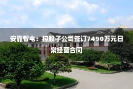 安靠智电：控股子公司签订7490万元日常经营合同