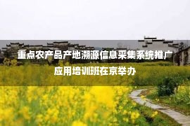 重点农产品产地溯源信息采集系统推广应用培训班在京举办