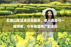 石景山区试点应急服务，老人遇困可一键呼救，今年有望推广到全区