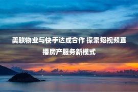 美联物业与快手达成合作 探索短视频直播房产服务新模式