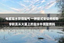 电解盐水获得氢气 一种新式安设将帮助宇航员从火星上的盐水中提取燃料