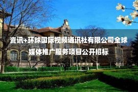 资讯+环球国际视频通讯社有限公司全球媒体推广服务项目公开招标