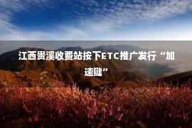 江西贵溪收费站按下ETC推广发行“加速键”