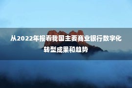 从2022年报看我国主要商业银行数字化转型成果和趋势