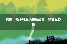 提振市场下鞋服消费新趋势：颜值且舒适