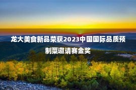 龙大美食新品荣获2023中国国际品质预制菜邀请赛金奖