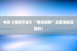 电影《保你平安》“等待逆转”主题海报是假的！