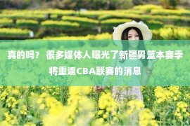 真的吗？ 很多媒体人曝光了新疆男篮本赛季将重返CBA联赛的消息