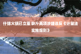 什锦火锅已立案 缺斤两项涉嫌违反《计量法实施细则》