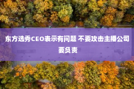 东方选秀CEO表示有问题 不要攻击主播公司 要负责