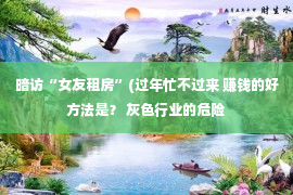 暗访“女友租房”(过年忙不过来 赚钱的好方法是？ 灰色行业的危险