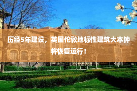 历经5年建设，英国伦敦地标性建筑大本钟将恢复运行！