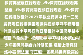 https://www.Baidu.com/more/语言/字幕:中文热: 27_.flv教育在线观看_.flv教育完整版在线观看_.flv教育在线观看完整版_.flv教育高清视频在线观看_.flv教育在线播放番外2021年执业药师中药一二免费药考在线授课备考课件视频学习不稳定番外派成员小学鸡行为日常番外中国汉字基本笔画“横纵掠”视频教学 学习楷书必携山村少年秦凤鸣误食九叶阴阳果 遂踏上修真路 炼神器 聚法宝 守正道！ 秦凤鸣拥有极高的才能和坚持不懈 只身闯荡荆棘密布的修仙界 在神秘的弥罗小美人