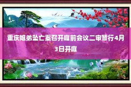 重庆姐弟坠亡案召开庭前会议二审暂行4月3日开庭