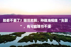 脸都不要了？曝范志毅、孙继海相继“失联”，有可能晚节不保