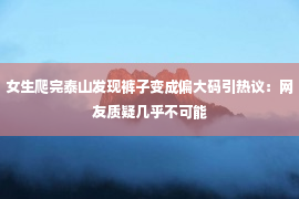 女生爬完泰山发现裤子变成偏大码引热议：网友质疑几乎不可能