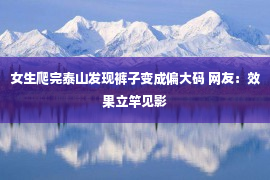 女生爬完泰山发现裤子变成偏大码 网友：效果立竿见影