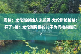 震惊！尤伦斯创始人米莉恩·尤伦斯被枪杀！开了5枪！尤伦斯男爵的儿子为何枪杀继母？