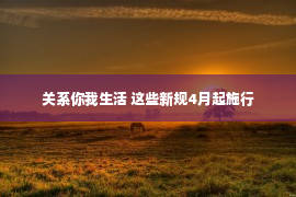 关系你我生活 这些新规4月起施行