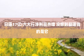 日赚37亿!六大行净利润齐增 没想到最赚钱的是它