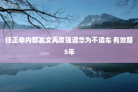 任正非内部发文再度强调华为不造车 有效期5年