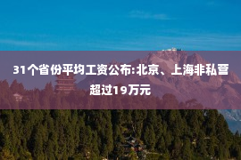 31个省份平均工资公布:北京、上海非私营超过19万元