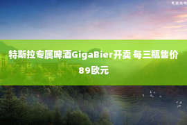 特斯拉专属啤酒GigaBier开卖 每三瓶售价89欧元