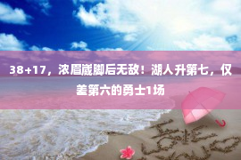 38+17，浓眉崴脚后无敌！湖人升第七，仅差第六的勇士1场