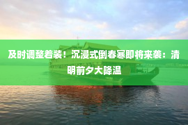 及时调整着装！沉浸式倒春寒即将来袭：清明前夕大降温