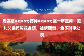 现实版"药神"案一审宣判！患儿父亲代购救命药，被诉贩毒，免予刑事处罚