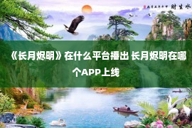 《长月烬明》在什么平台播出 长月烬明在哪个APP上线