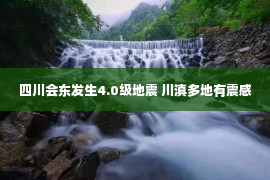 四川会东发生4.0级地震 川滇多地有震感