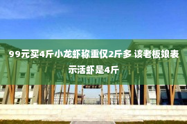 99元买4斤小龙虾称重仅2斤多 该老板娘表示活虾是4斤