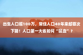 出生人口超100万，常住人口40年来却首次下降！人口第一大省如何“回血”？