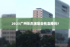 2023广州张杰演唱会有直播吗？