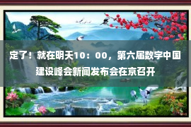 定了！就在明天10：00，第六届数字中国建设峰会新闻发布会在京召开