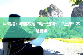 中青报：考研不是“唯一选项” “上岸”不是终点