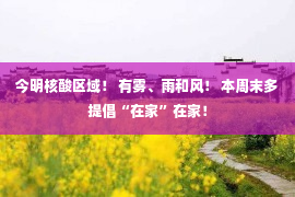 今明核酸区域！ 有雾、雨和风！ 本周末多提倡“在家”在家！