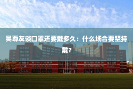 吴尊友谈口罩还要戴多久：什么场合要坚持戴？