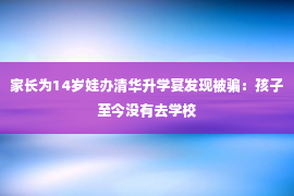 家长为14岁娃办清华升学宴发现被骗：孩子至今没有去学校