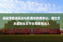 杨丽萍爱徒回应与男舞伴跳舞争议：舞台艺术搬到社交平台观感有出入