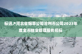 标讯↗河北省烟草公司沧州市公司2023年度全市物业管理服务招标