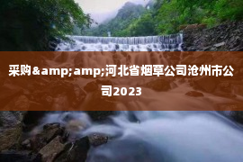 采购&amp;河北省烟草公司沧州市公司2023